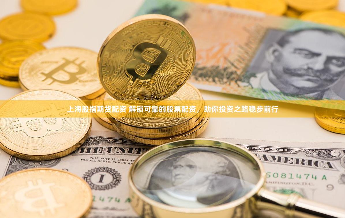上海股指期货配资 解锁可靠的股票配资，助你投资之路稳步前行