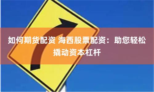 如何期货配资 海西股票配资：助您轻松撬动资本杠杆