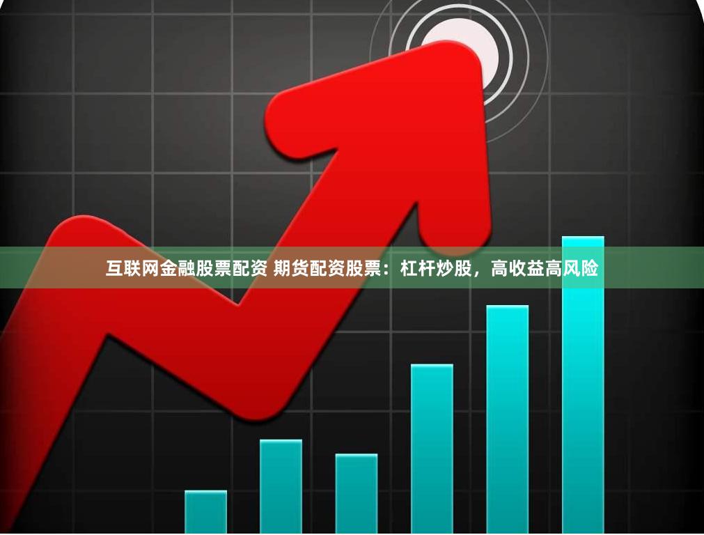 互联网金融股票配资 期货配资股票：杠杆炒股，高收益高风险