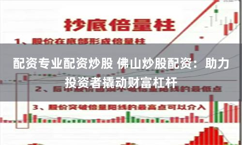 配资专业配资炒股 佛山炒股配资：助力投资者撬动财富杠杆