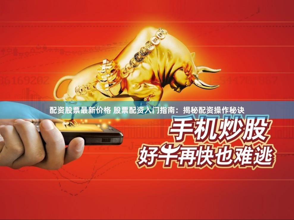 配资股票最新价格 股票配资入门指南：揭秘配资操作秘诀
