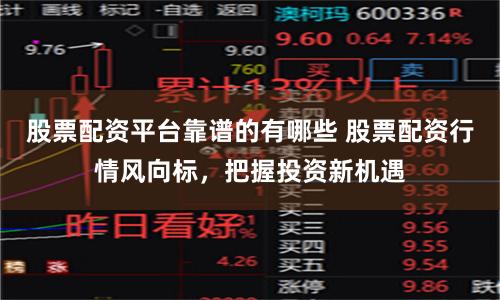 股票配资平台靠谱的有哪些 股票配资行情风向标，把握投资新机遇