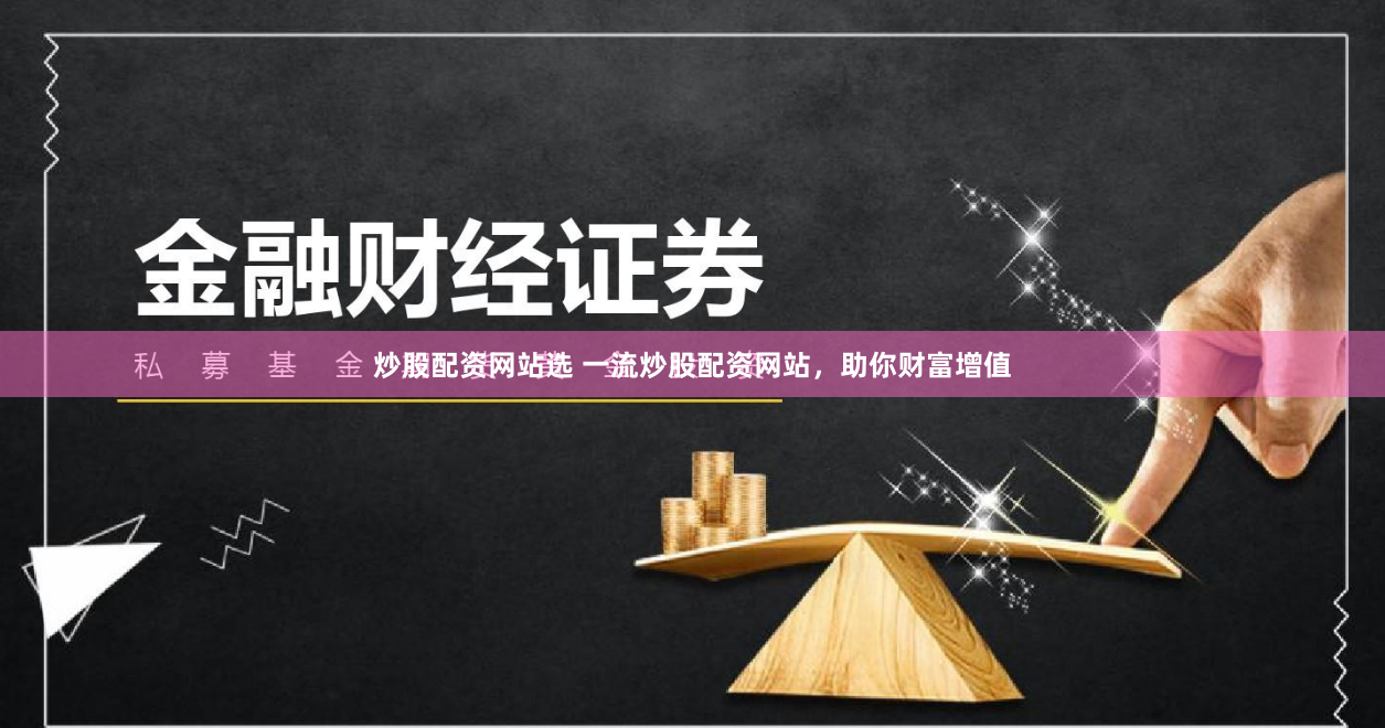 炒股配资网站选 一流炒股配资网站，助你财富增值