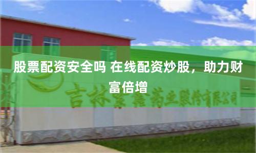 股票配资安全吗 在线配资炒股，助力财富倍增