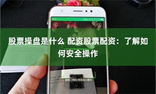 股票操盘是什么 配资股票配资：了解如何安全操作