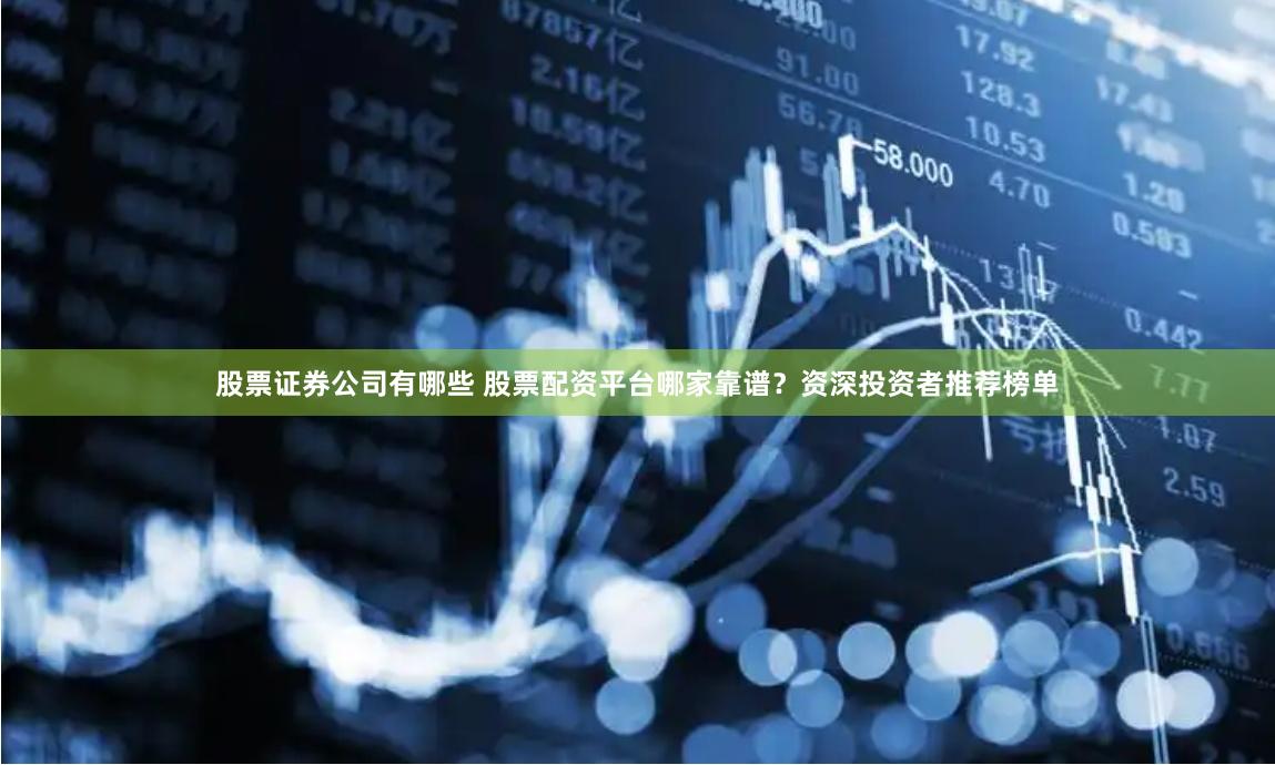 股票证券公司有哪些 股票配资平台哪家靠谱？资深投资者推荐榜单