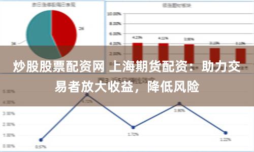 炒股股票配资网 上海期货配资：助力交易者放大收益，降低风险