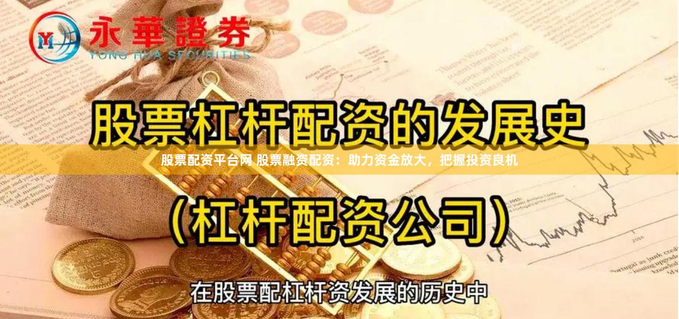 股票配资平台网 股票融资配资：助力资金放大，把握投资良机