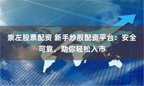 崇左股票配资 新手炒股配资平台：安全可靠，助你轻松入市