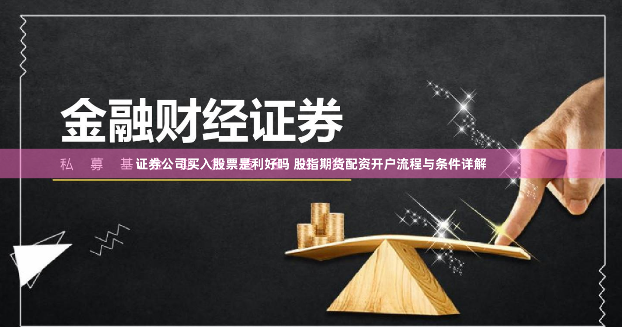 证券公司买入股票是利好吗 股指期货配资开户流程与条件详解