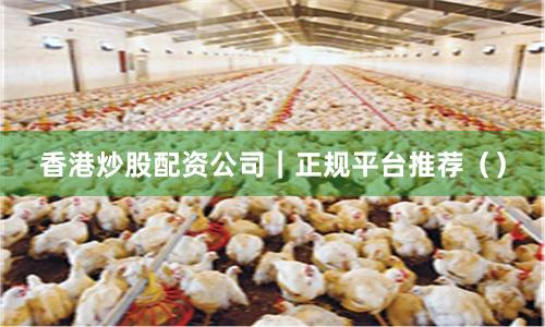 香港炒股配资公司｜正规平台推荐（）