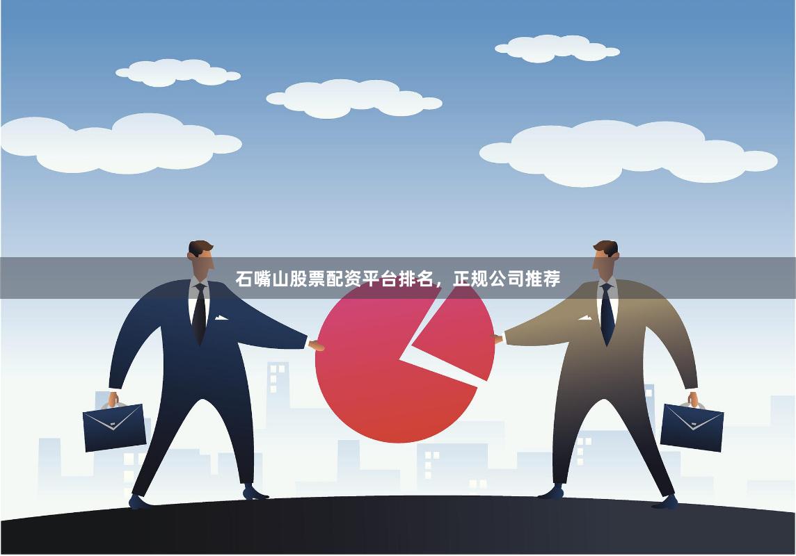 石嘴山股票配资平台排名，正规公司推荐