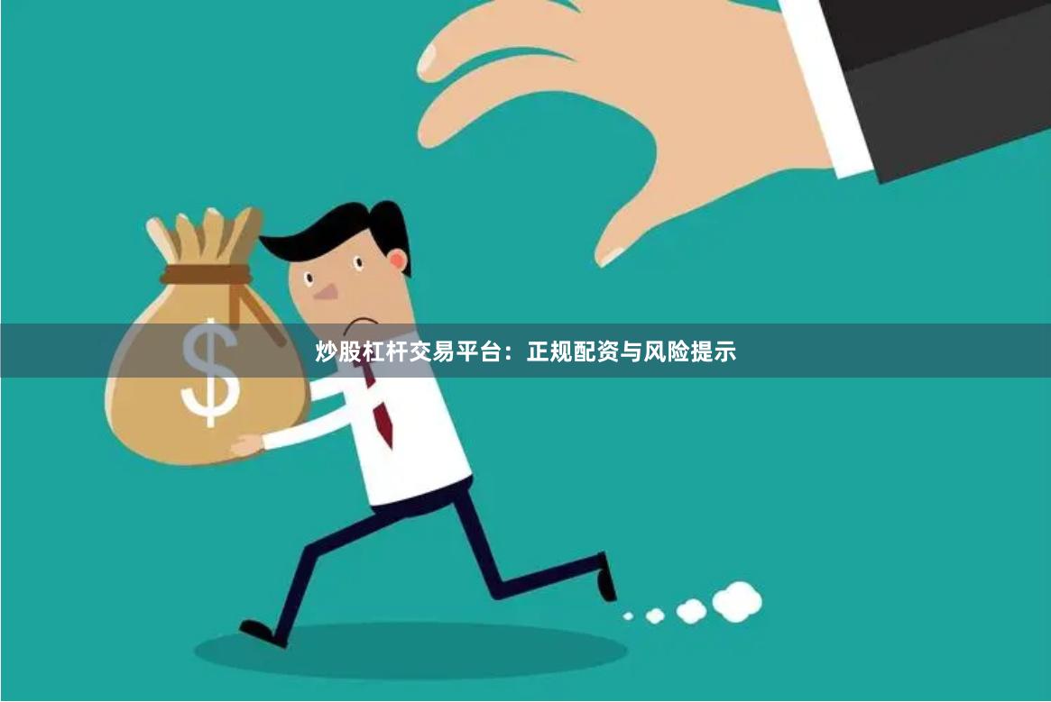 炒股杠杆交易平台：正规配资与风险提示