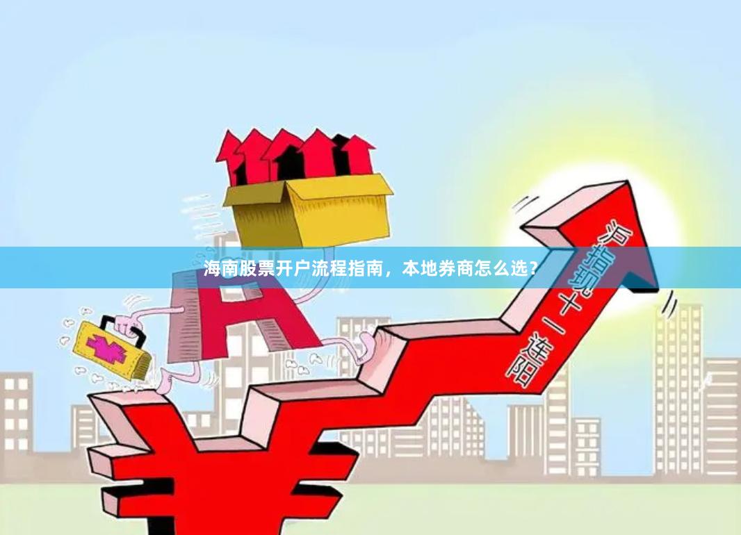 海南股票开户流程指南，本地券商怎么选？